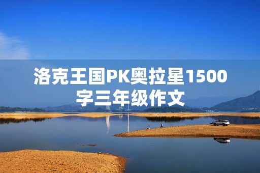 洛克王国PK奥拉星1500字三年级作文