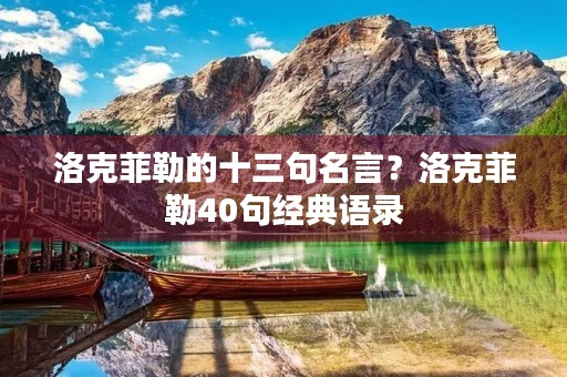 洛克菲勒的十三句名言?洛克菲勒40句经典语录 洛克菲勒的十三句名言?洛克菲勒40句经典语录