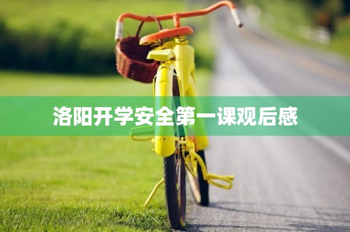 洛阳开学安全第一课观后感 洛阳开学安全第一课观后感