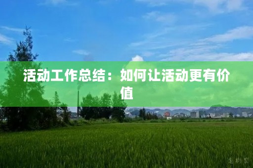 活动工作总结：如何让活动更有价值