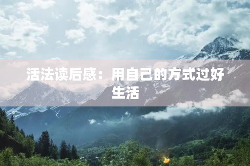 活法读后感：用自己的方式过好生活