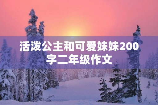活泼公主和可爱妹妹200字二年级作文
