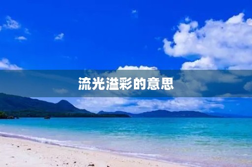 流光溢彩的意思(流光溢彩的意思)