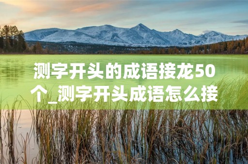 测字开头的成语接龙50个_测字开头成语怎么接 测字开头的成语接龙50个_测字开头成语怎么接