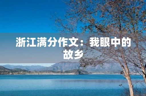 浙江满分作文:我眼中的故乡 浙江满分作文:我眼中的故乡
