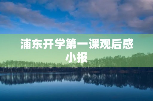 浦东开学第一课观后感小报 浦东开学第一课观后感小报
