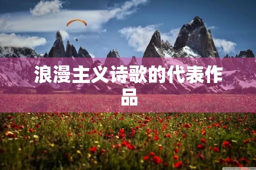 浪漫主义诗歌的代表作品 浪漫主义诗歌的代表作品