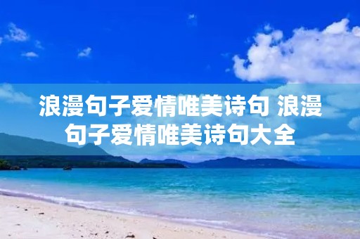 浪漫句子爱情唯美诗句 浪漫句子爱情唯美诗句大全 浪漫句子爱情唯美诗句 浪漫句子爱情唯美诗句大全
