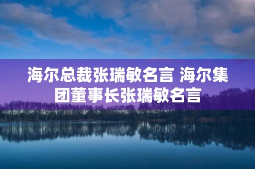 海尔总裁张瑞敏名言 海尔集团董事长张瑞敏名言 海尔总裁张瑞敏名言 海尔集团董事长张瑞敏名言