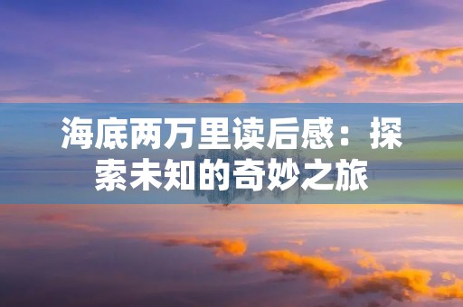 海底两万里读后感：探索未知的奇妙之旅