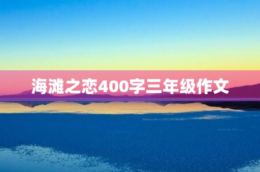 海滩之恋400字三年级作文 海滩之恋400字三年级作文