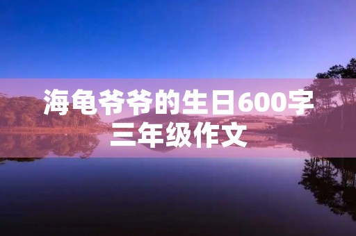 海龟爷爷的生日600字三年级作文