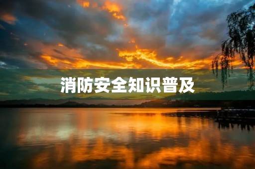 消防安全知识普及 消防安全知识普及