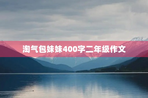 淘气包妹妹400字二年级作文 淘气包妹妹400字二年级作文