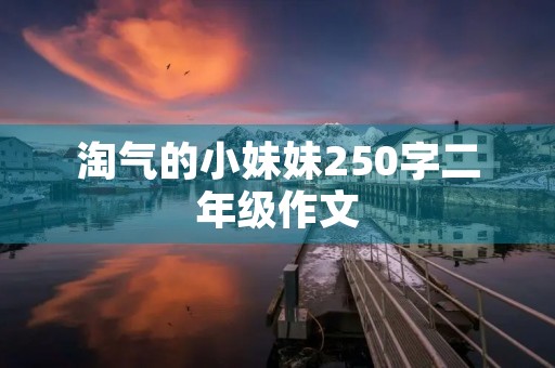 淘气的小妹妹250字二年级作文