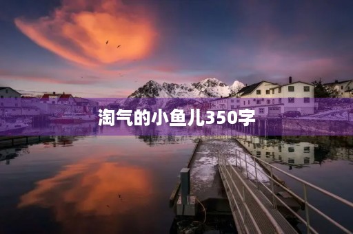淘气的小鱼儿350字 淘气的小鱼儿350字