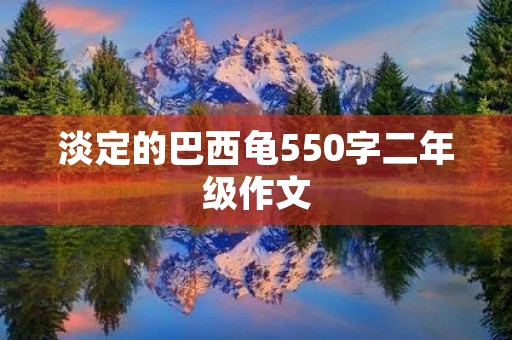 淡定的巴西龟550字二年级作文 淡定的巴西龟550字二年级作文