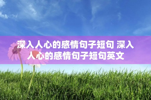 深入人心的感情句子短句 深入人心的感情句子短句英文 深入人心的感情句子短句 深入人心的感情句子短句英文