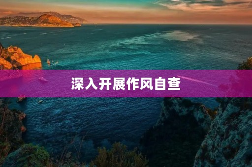 深入开展作风自查，推动干部作风转变