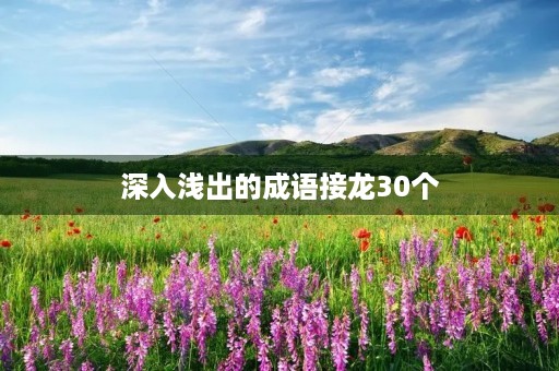 深入浅出的成语接龙30个 深入浅出的成语接龙30个