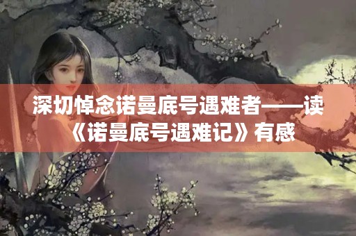 深切悼念诺曼底号遇难者——读《诺曼底号遇难记》有感 深切悼念诺曼底号遇难者——读《诺曼底号遇难记》有感
