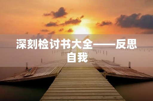 深刻检讨书大全——反思自我，成长为更好的自己