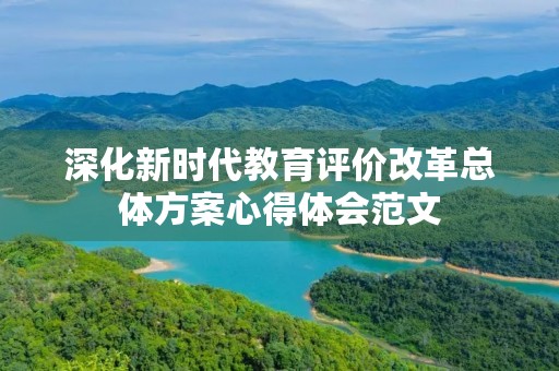 深化新时代教育评价改革总体方案心得体会范文