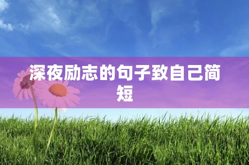深夜励志的句子致自己简短，深夜励志的句子致自己简短一句话