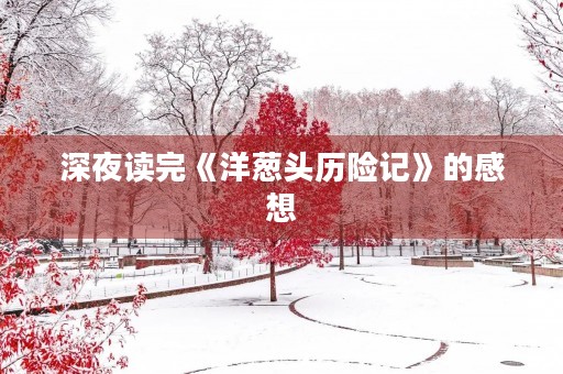 深夜读完《洋葱头历险记》的感想 深夜读完《洋葱头历险记》的感想