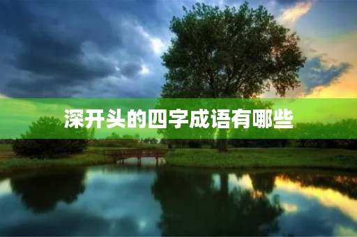 深开头的四字成语有哪些 深开头的四字成语有哪些