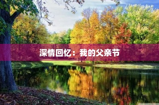 深情回忆:我的父亲节 深情回忆:我的父亲节