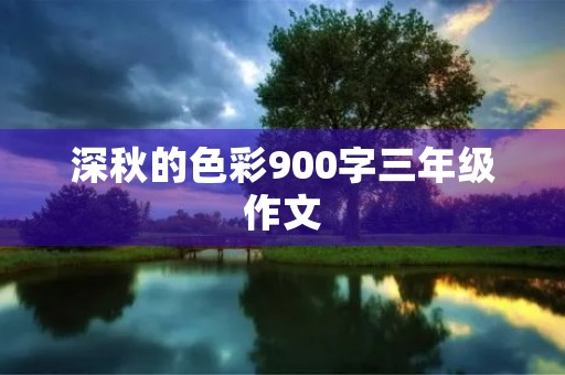 深秋的色彩900字三年级作文 深秋的色彩900字三年级作文