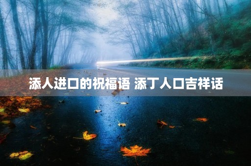添人进口的祝福语 添丁人口吉祥话