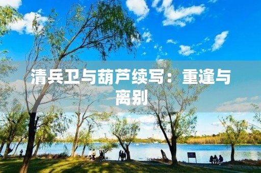 清兵卫与葫芦续写:重逢与离别 清兵卫与葫芦续写:重逢与离别