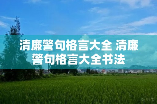 清廉警句格言大全 清廉警句格言大全书法