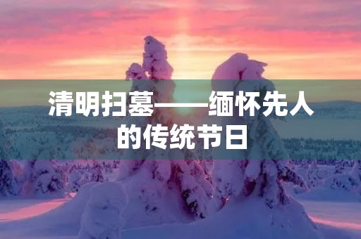 清明扫墓——缅怀先人的传统节日 清明扫墓——缅怀先人的传统节日