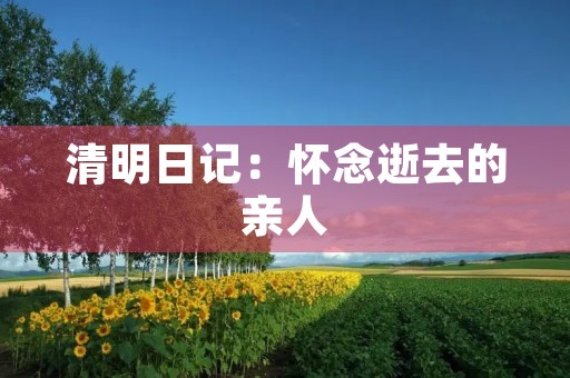 清明日记：怀念逝去的亲人