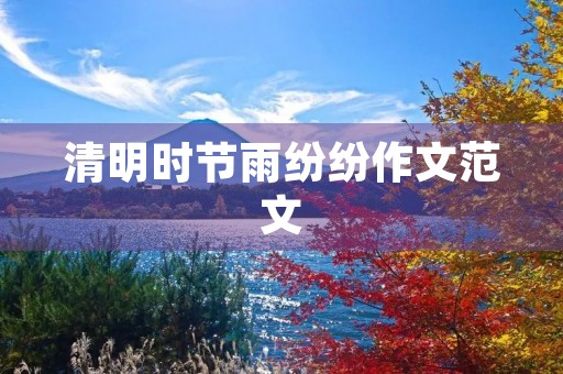 清明时节雨纷纷作文范文 清明时节雨纷纷作文范文