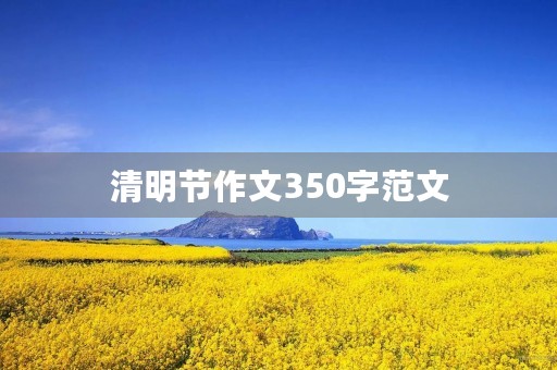 清明节作文350字范文 清明节作文350字范文