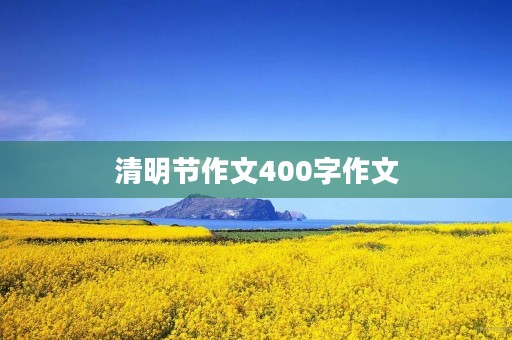 清明节作文400字作文 清明节作文400字作文