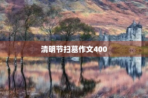 清明节扫墓作文400 清明节扫墓作文400