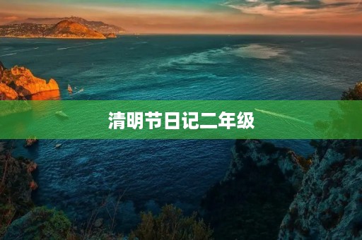 清明节日记二年级 清明节日记二年级
