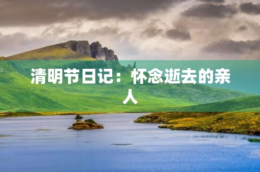 清明节日记：怀念逝去的亲人