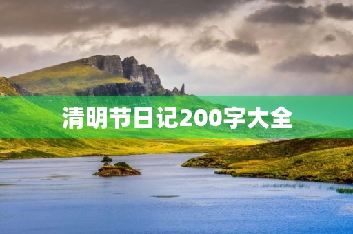 清明节日记200字大全 清明节日记200字大全