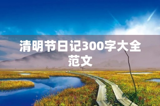 清明节日记300字大全范文