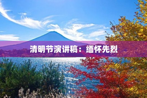 清明节演讲稿:缅怀先烈,传承中华文化 清明节演讲稿:缅怀先烈,传承中华文化