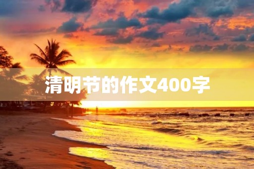 清明节的作文400字 清明节的作文400字