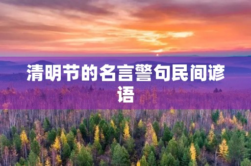 清明节的名言警句民间谚语(清明节的名言警句民间谚语大全) 清明节的名言警句民间谚语(清明节的名言警句民间谚语大全)