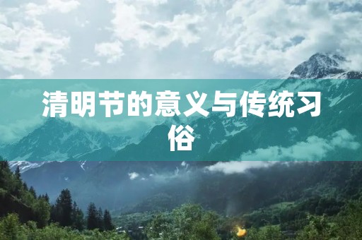 清明节的意义与传统习俗 清明节的意义与传统习俗