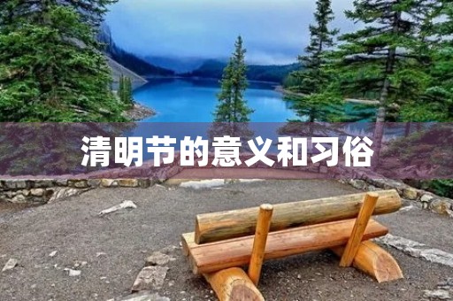 清明节的意义和习俗 清明节的意义和习俗